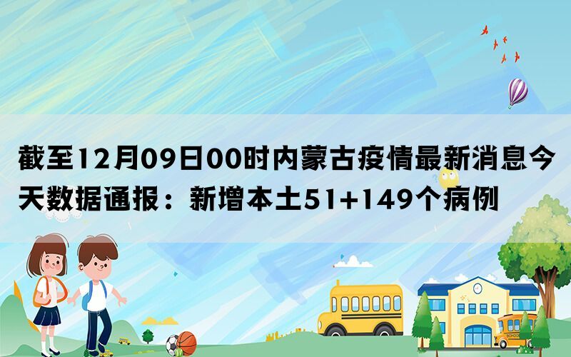 截至12月09日00时内蒙古疫情最新消息今天数据通报：新增本土51+149个病例