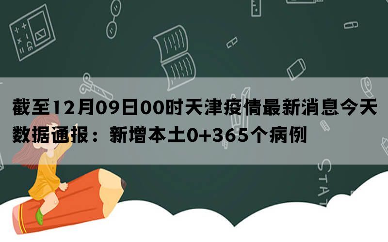 截至12月09日00时天津疫情最新消息今天数据通报：新增本土0+365个病例
