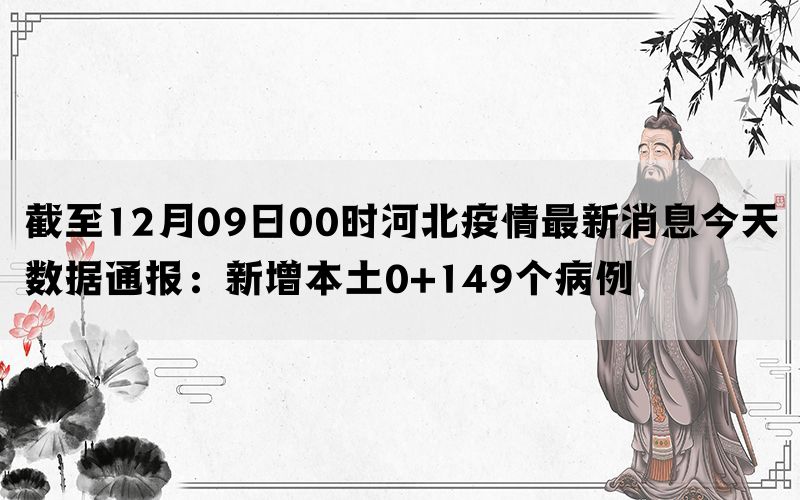截至12月09日00时河北疫情最新消息今天数据通报：新增本土0+149个病例