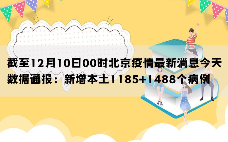 截至12月10日00时北京疫情最新消息今天数据通报：新增本土1185+1488个病例(图1)