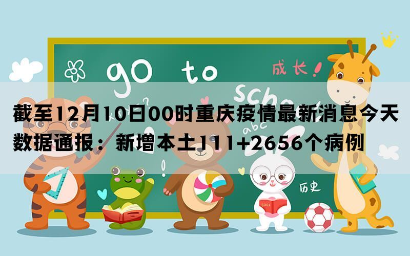 截至12月10日00时重庆疫情最新消息今天数据通报：新增本土111+2656个病例(图1)