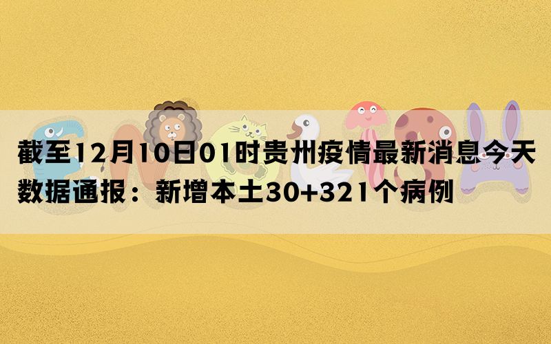 截至12月10日01时贵州疫情最新消息今天数据通报：新增本土30+321个病例