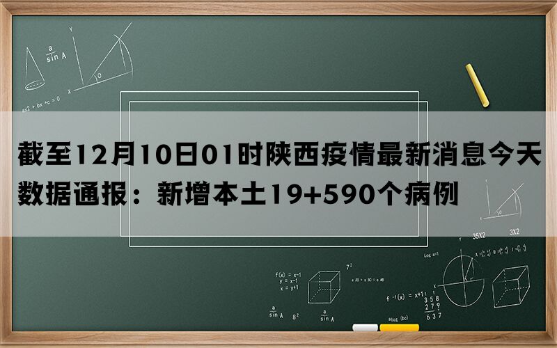 截至12月10日01时陕西疫情最新消息今天数据通报：新增本土19+590个病例