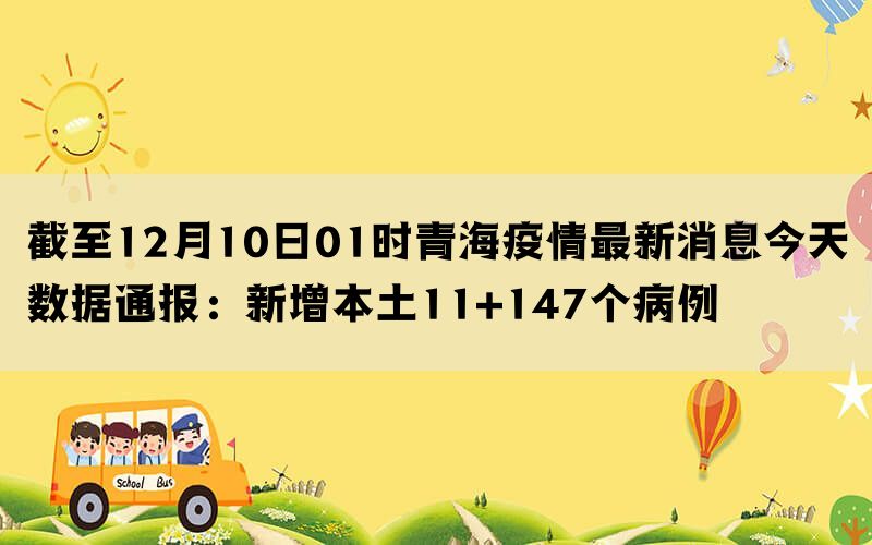 截至12月10日01时青海疫情最新消息今天数据通报：新增本土11+147个病例