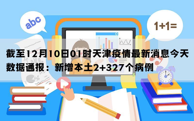 截至12月10日01时天津疫情最新消息今天数据通报：新增本土2+327个病例