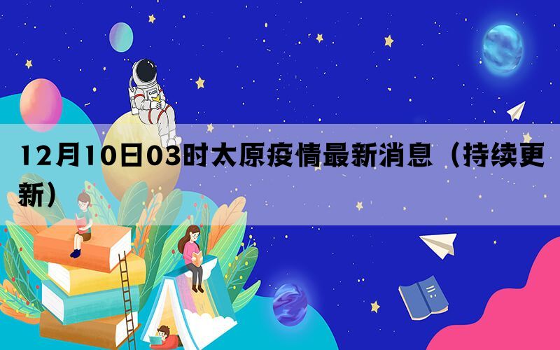 12月10日03时太原疫情最新消息（持续更新）