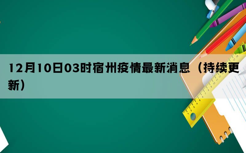 12月10日03时宿州疫情最新消息（持续更新）