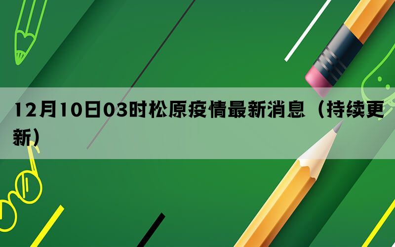 12月10日03时松原疫情最新消息（持续更新）