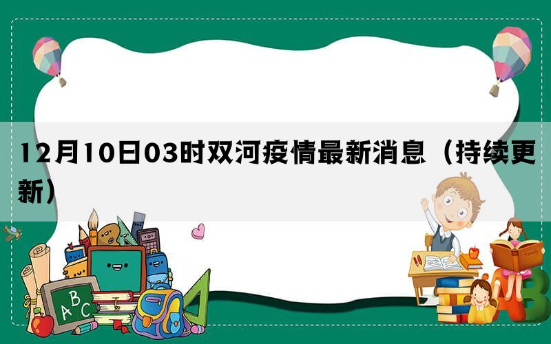 12月10日03时双河疫情最新消息（持续更新）(图1)