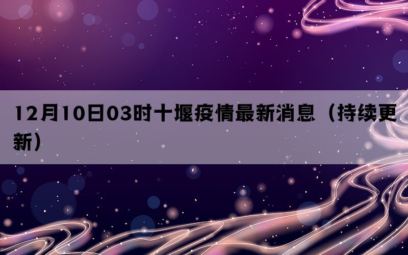 12月10日03时十堰疫情最新消息（持续更新）(图1)