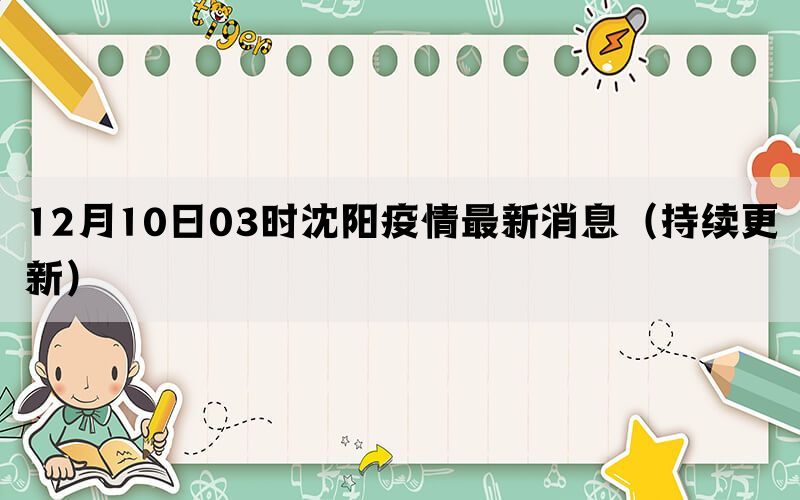 12月10日03时沈阳疫情最新消息（持续更新）