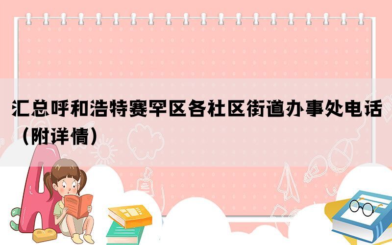 汇总呼和浩特赛罕区各社区街道办事处电话（附详情）