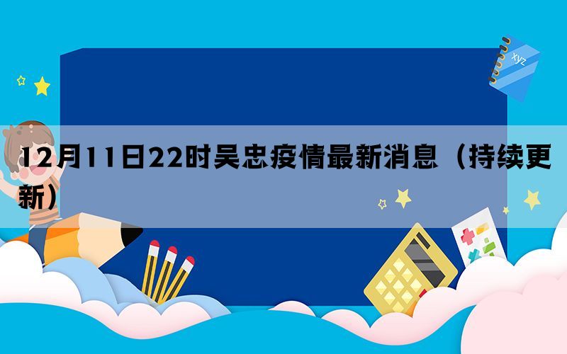 12月11日22时吴忠疫情最新消息（持续更新）