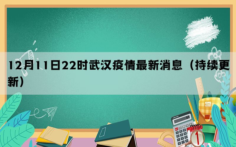 12月11日22时武汉疫情最新消息（持续更新）