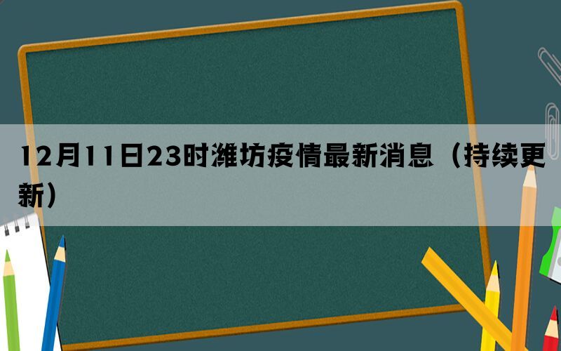 12月11日23时潍坊疫情最新消息（持续更新）