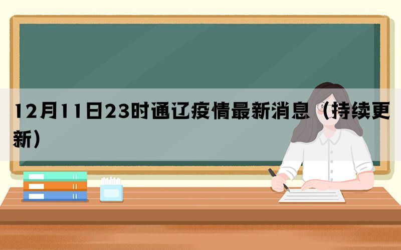 12月11日23时通辽疫情最新消息（持续更新）