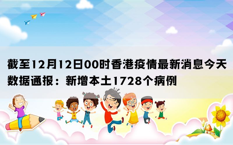 截至12月12日00时香港疫情最新消息今天数据通报：新增本土1728个病例(图1)