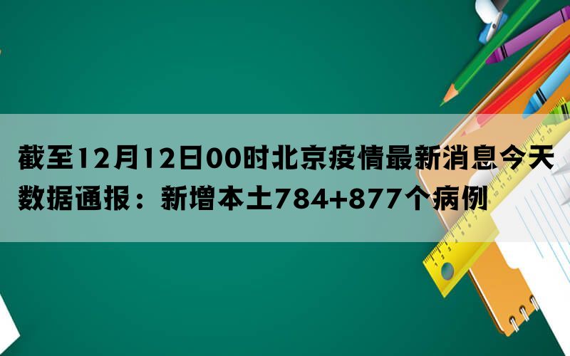 截至12月12日00时北京疫情最新消息今天数据通报：新增本土784+877个病例