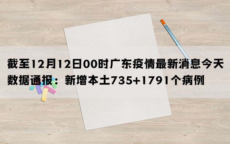 截至12月12日00时广东疫情最新消息今天数据通报：新增本土735+1791个病例(图1)