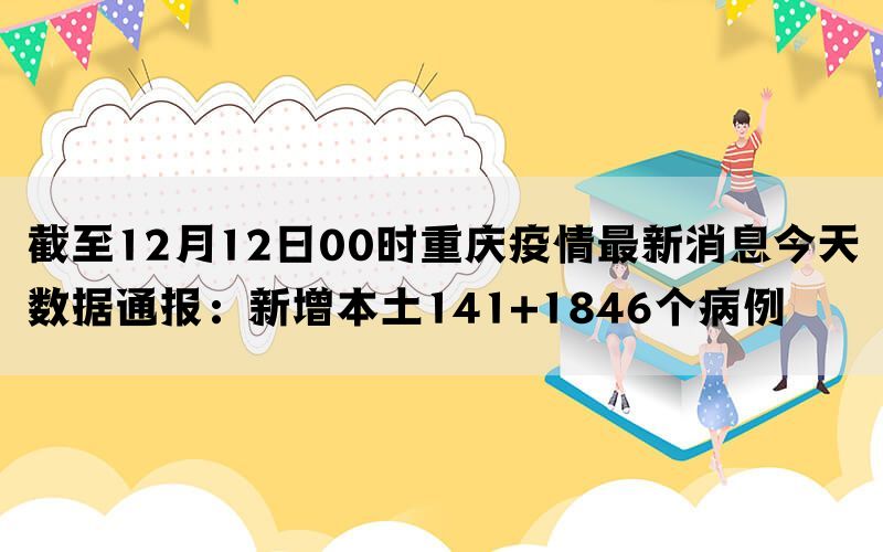 截至12月12日00时重庆疫情最新消息今天数据通报：新增本土141+1846个病例(图1)