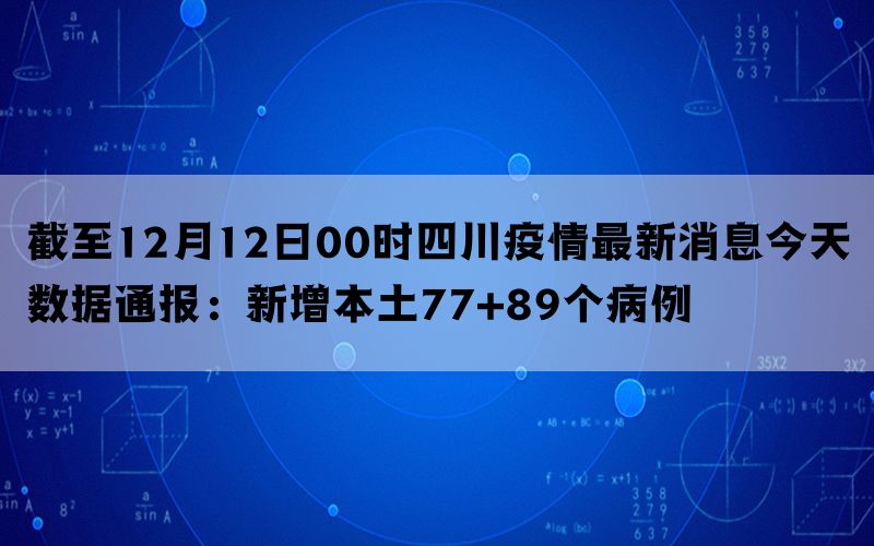 截至12月12日00时四川疫情最新消息今天数据通报：新增本土77+89个病例