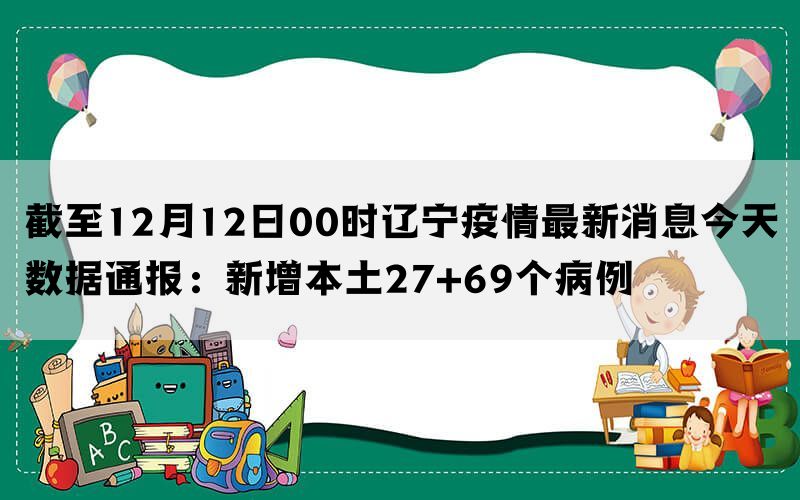 截至12月12日00时辽宁疫情最新消息今天数据通报：新增本土27+69个病例(图1)