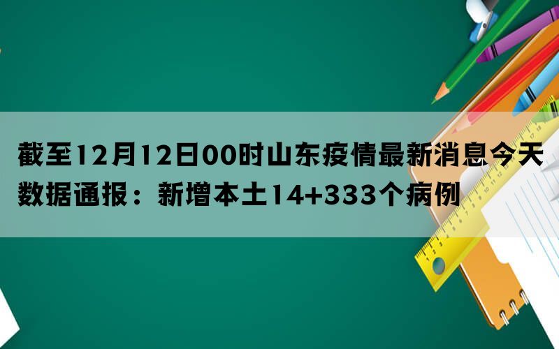 截至12月12日00时山东疫情最新消息今天数据通报：新增本土14+333个病例