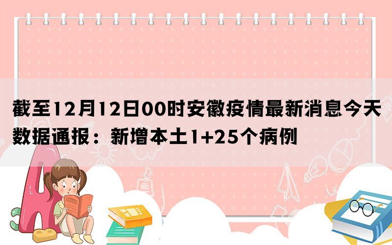 截至12月12日00时安徽疫情最新消息今天数据通报：新增本土1+25个病例(图1)