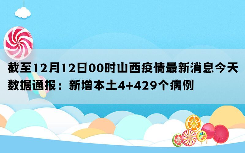 截至12月12日00时山西疫情最新消息今天数据通报：新增本土4+429个病例(图1)