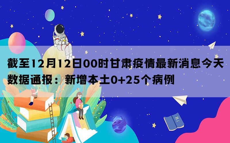 截至12月12日00时甘肃疫情最新消息今天数据通报：新增本土0+25个病例