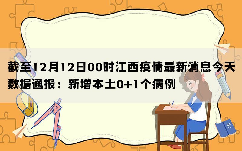 截至12月12日00时江西疫情最新消息今天数据通报：新增本土0+1个病例