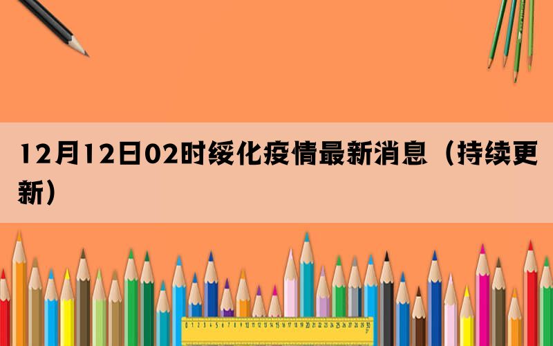 12月12日02时绥化疫情最新消息（持续更新）