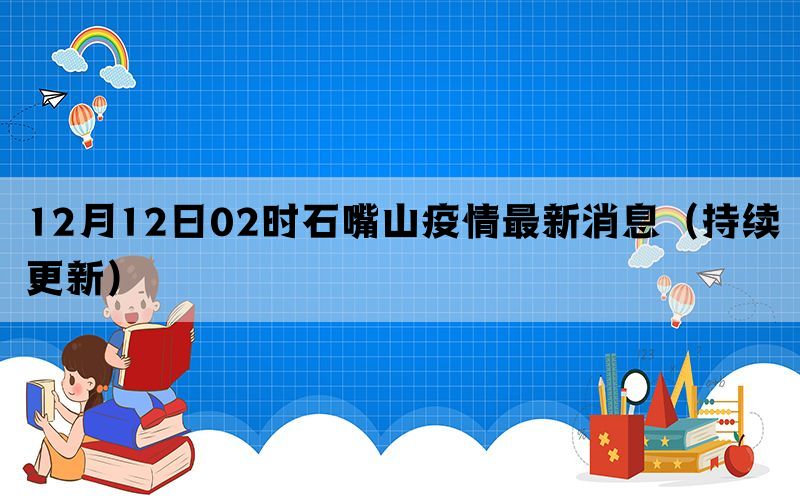 12月12日02时石嘴山疫情最新消息（持续更新）