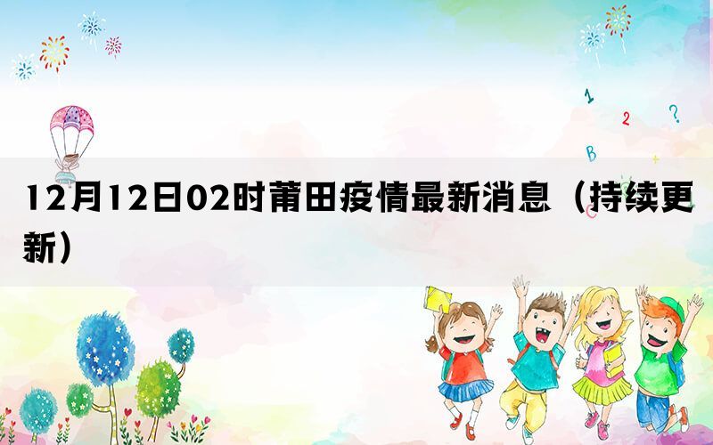 12月12日02时莆田疫情最新消息（持续更新）