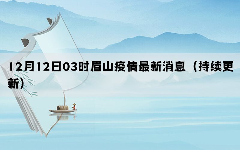 12月12日03时眉山疫情最新消息（持续更新）