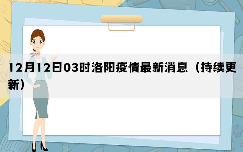 12月12日03时洛阳疫情最新消息（持续更新）(图1)