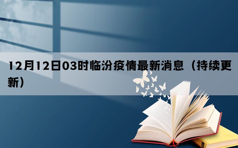 12月12日03时临汾疫情最新消息（持续更新）(图1)