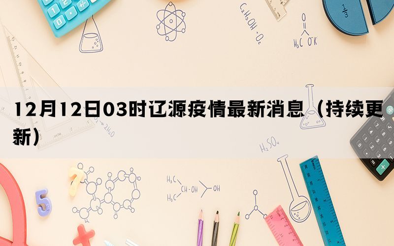 12月12日03时辽源疫情最新消息（持续更新）(图1)