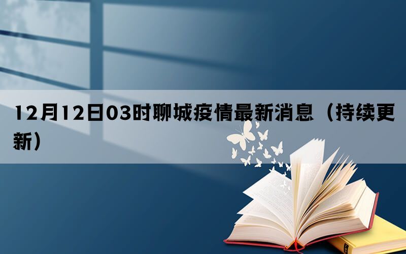 12月12日03时聊城疫情最新消息（持续更新）