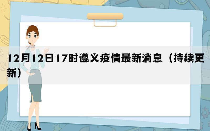 12月12日17时遵义疫情最新消息（持续更新）