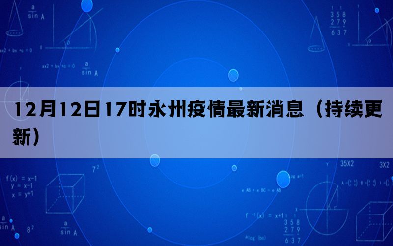 12月12日17时永州疫情最新消息（持续更新）