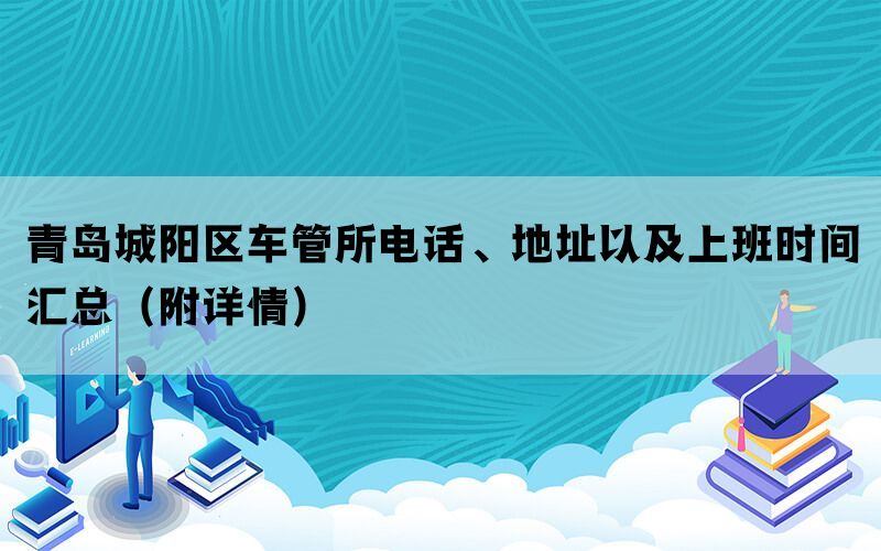 青岛城阳区车管所电话、地址以及上班时间汇总（附详情）