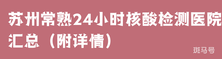 苏州常熟24小时核酸检测医院汇总（附详情）