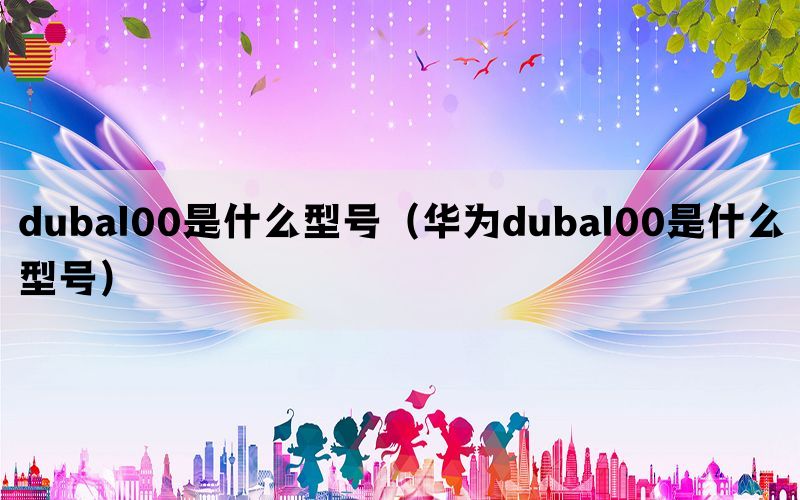 dubal00是什么型号（华为dubal00是什么型号）(图1)