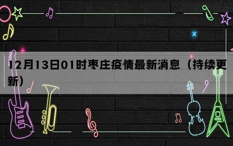 12月13日01时枣庄疫情最新消息（持续更新）