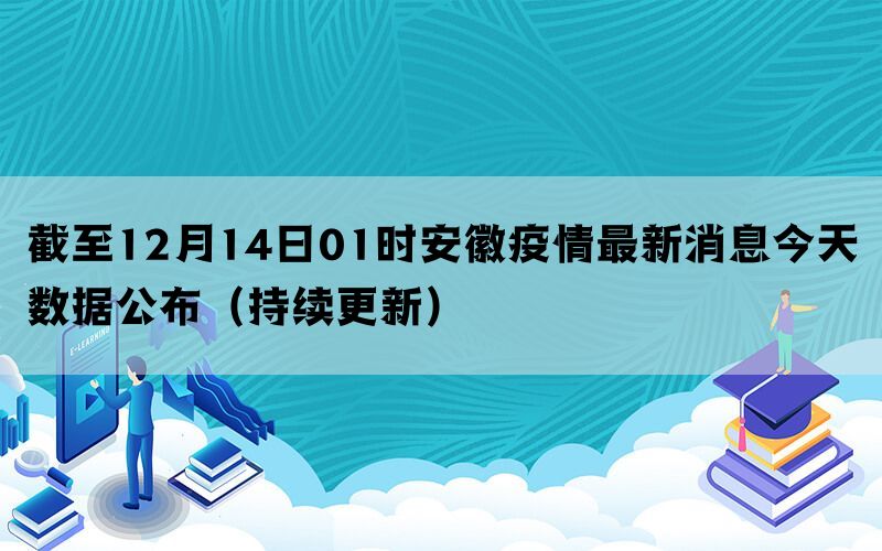 截至12月14日01时安徽疫情最新消息今天数据公布（持续更新）