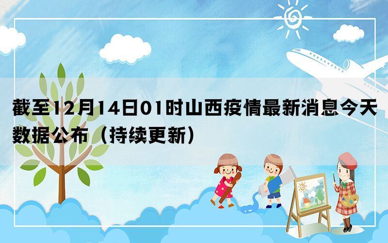 截至12月14日01时山西疫情最新消息今天数据公布（持续更新）