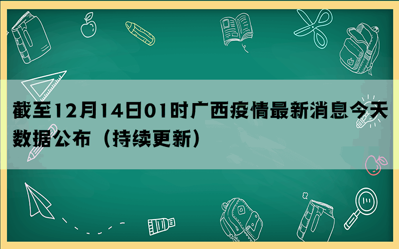 截至12月14日01时广西疫情最新消息今天数据公布（持续更新）(图1)