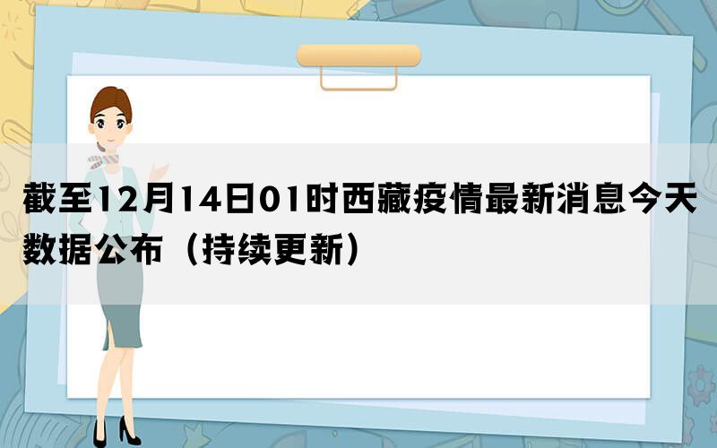 截至12月14日01时西藏疫情最新消息今天数据公布（持续更新）