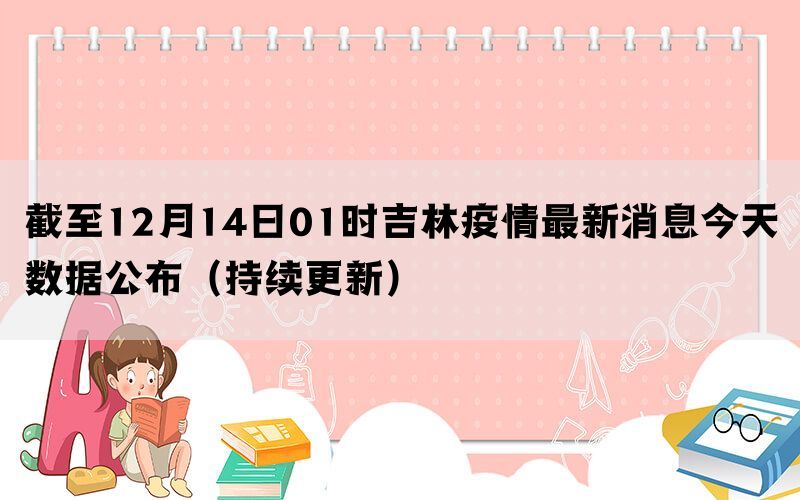 截至12月14日01时吉林疫情最新消息今天数据公布（持续更新）(图1)